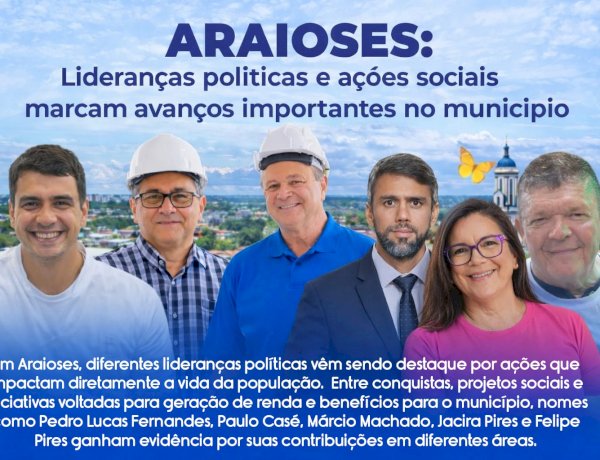 ARAIOSES: Lideranças políticas e ações sociais marcam avanços importantes no município