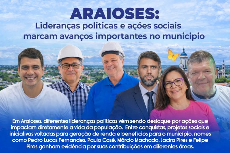 ARAIOSES: Lideranças políticas e ações sociais marcam avanços importantes no município